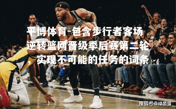 包含步行者客场逆转篮网晋级季后赛第二轮，实现不可能的任务的词条