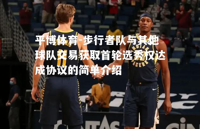 步行者队与其他球队交易获取首轮选秀权达成协议的简单介绍
