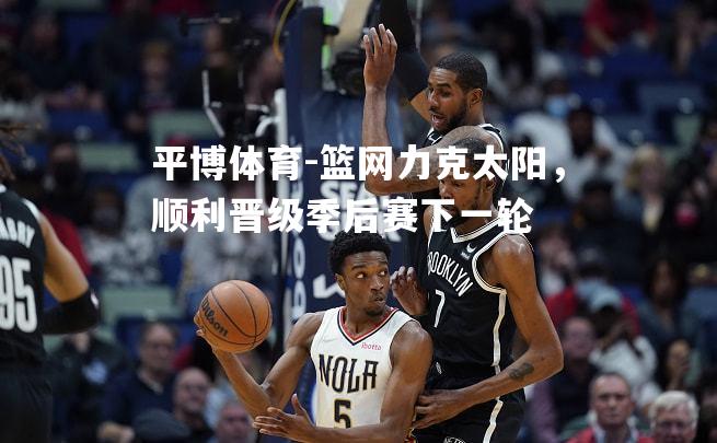篮网力克太阳，顺利晋级季后赛下一轮