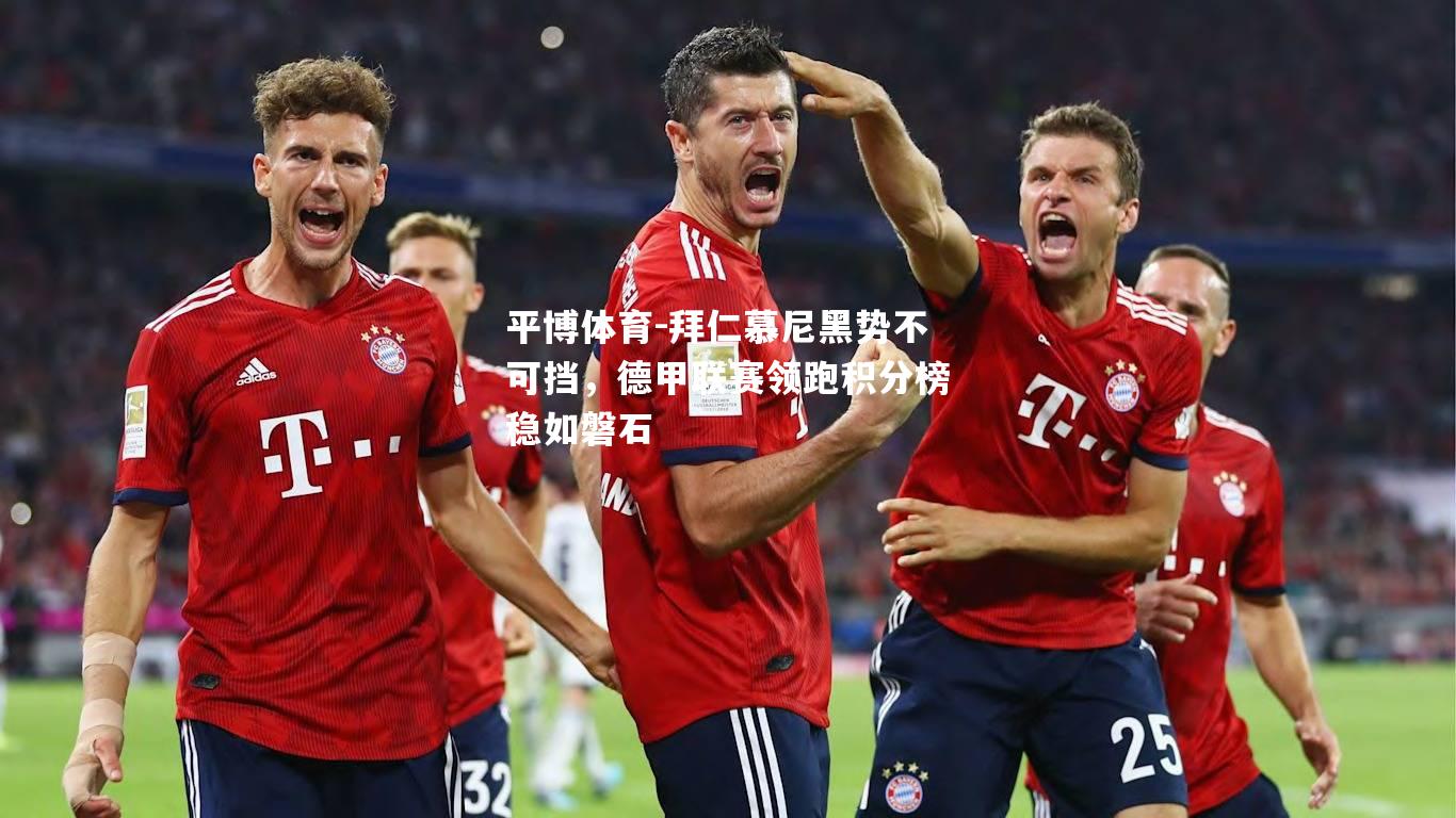 拜仁慕尼黑势不可挡，德甲联赛领跑积分榜稳如磐石