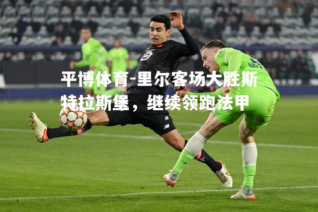里尔客场大胜斯特拉斯堡，继续领跑法甲