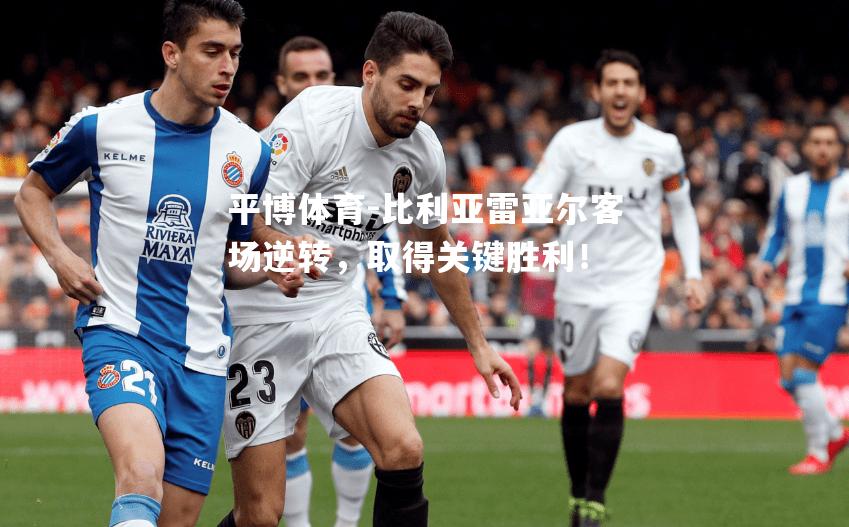 比利亚雷亚尔客场逆转，取得关键胜利！
