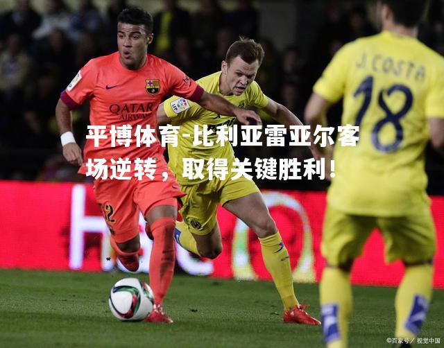比利亚雷亚尔客场逆转，取得关键胜利！