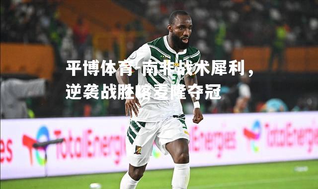 南非战术犀利，逆袭战胜喀麦隆夺冠