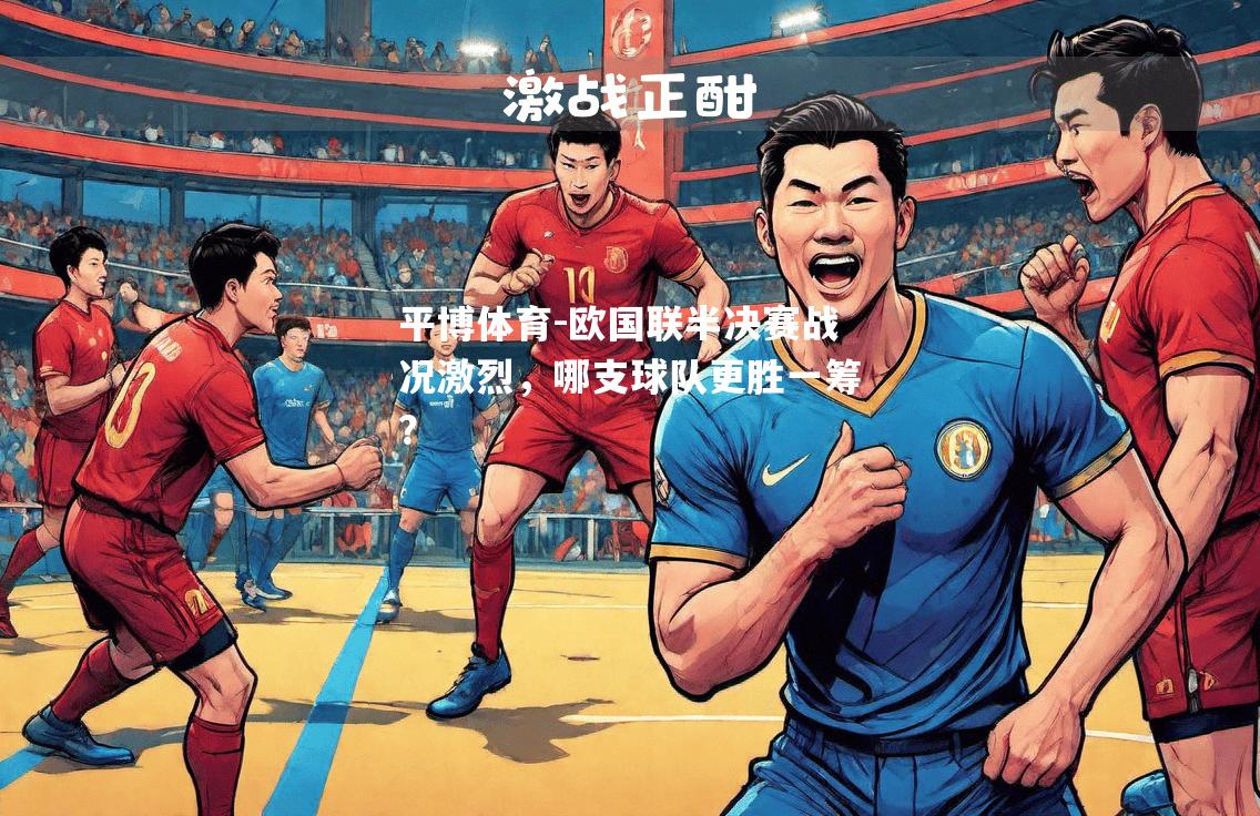 欧国联半决赛战况激烈，哪支球队更胜一筹？