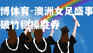 澳洲女足盛事势如破竹稳操胜券