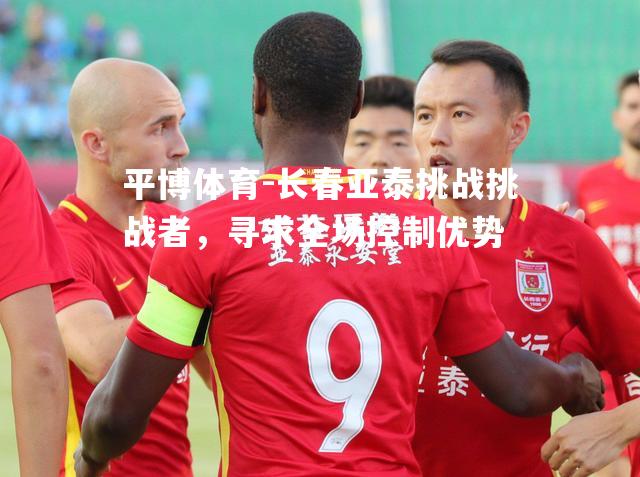 长春亚泰挑战挑战者，寻求全场控制优势