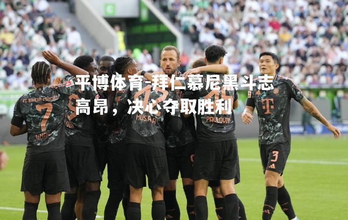 拜仁慕尼黑斗志高昂，决心夺取胜利