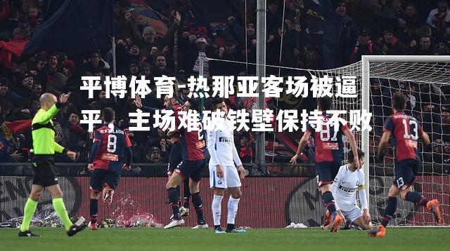 热那亚客场被逼平，主场难破铁壁保持不败