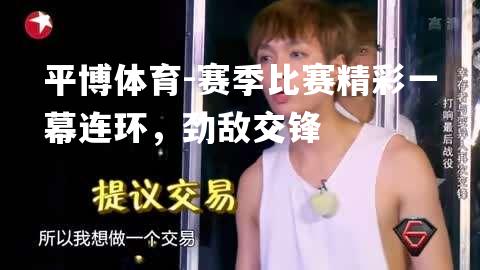 赛季比赛精彩一幕连环，劲敌交锋