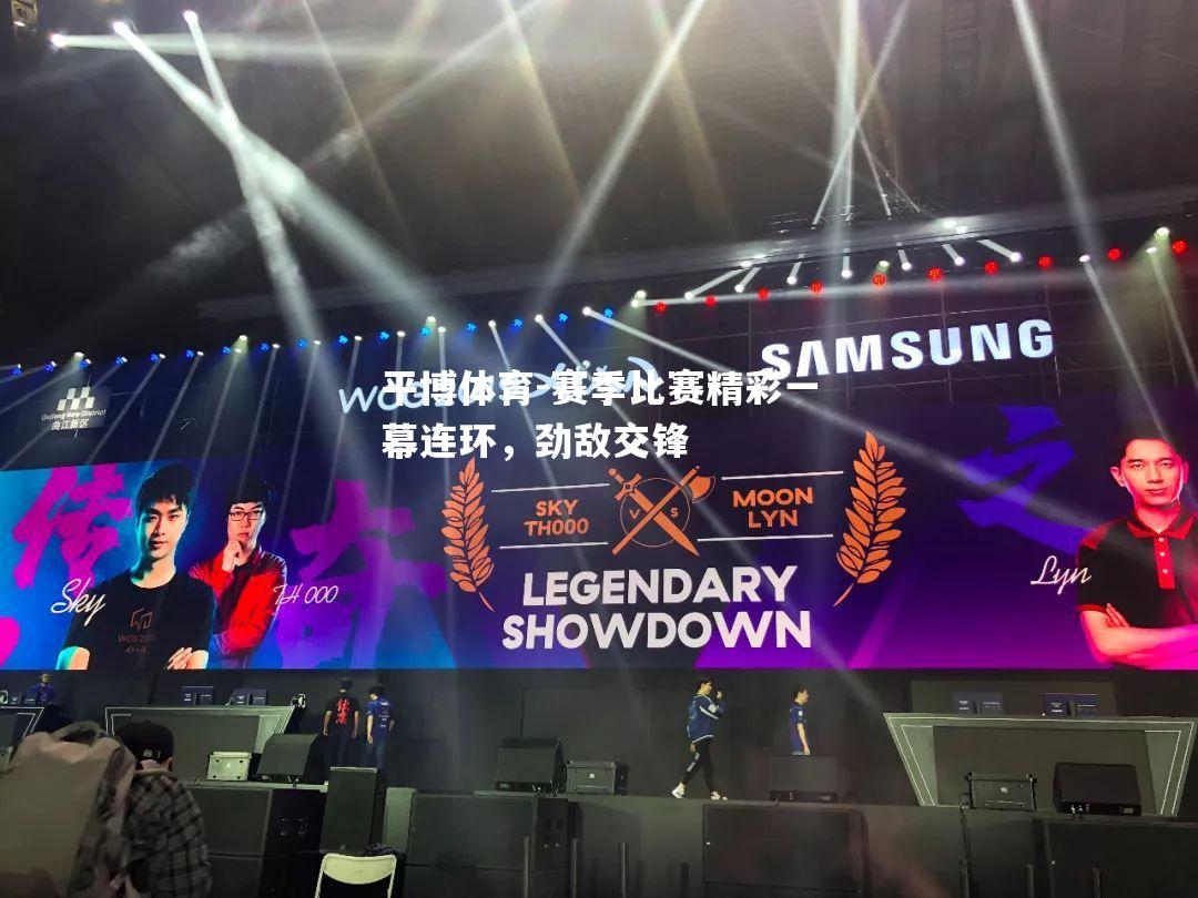 赛季比赛精彩一幕连环，劲敌交锋