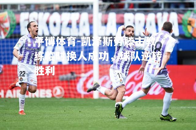 凯泽斯劳滕主教练临时换人成功，球队逆转胜利