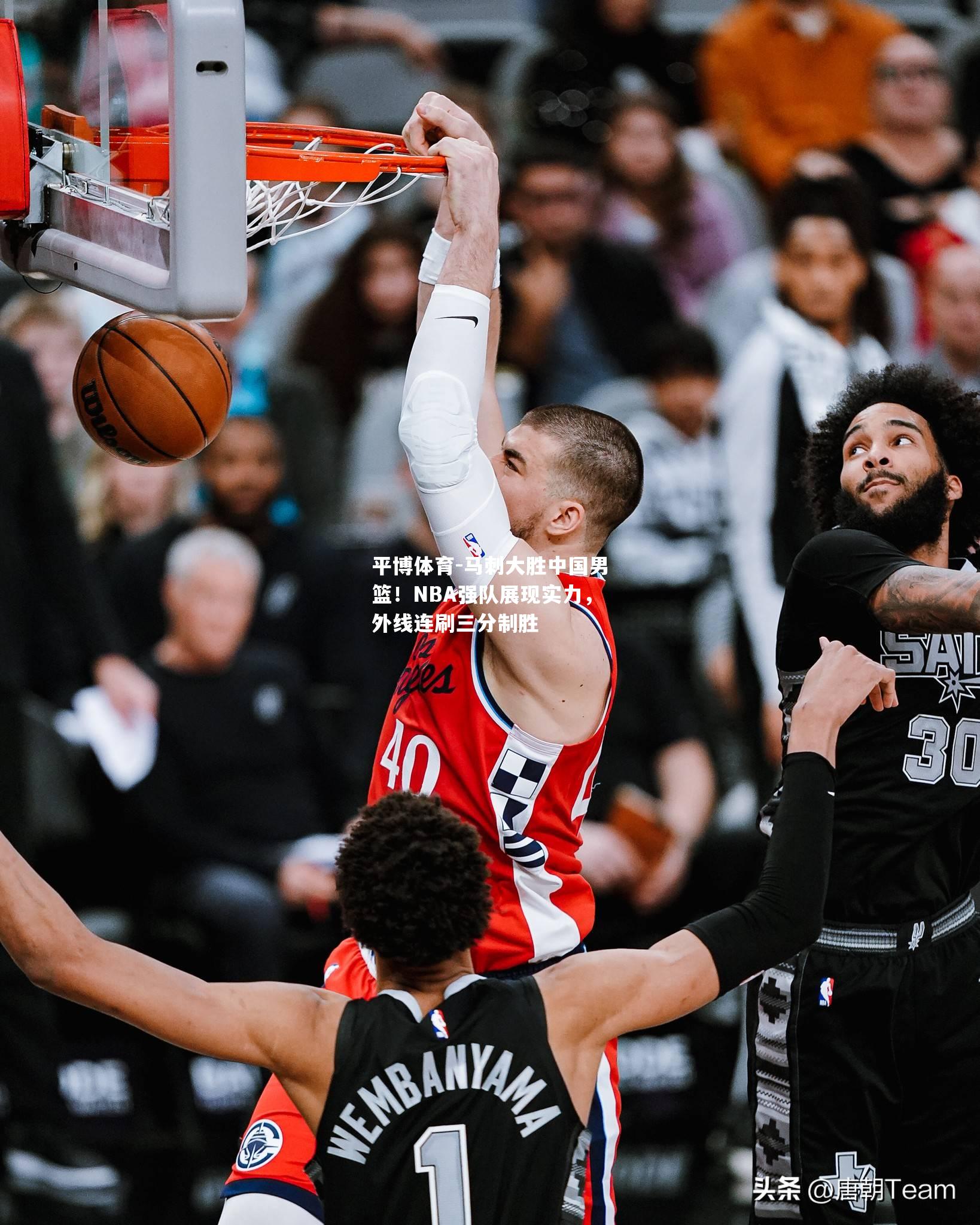 马刺大胜中国男篮！NBA强队展现实力，外线连刷三分制胜