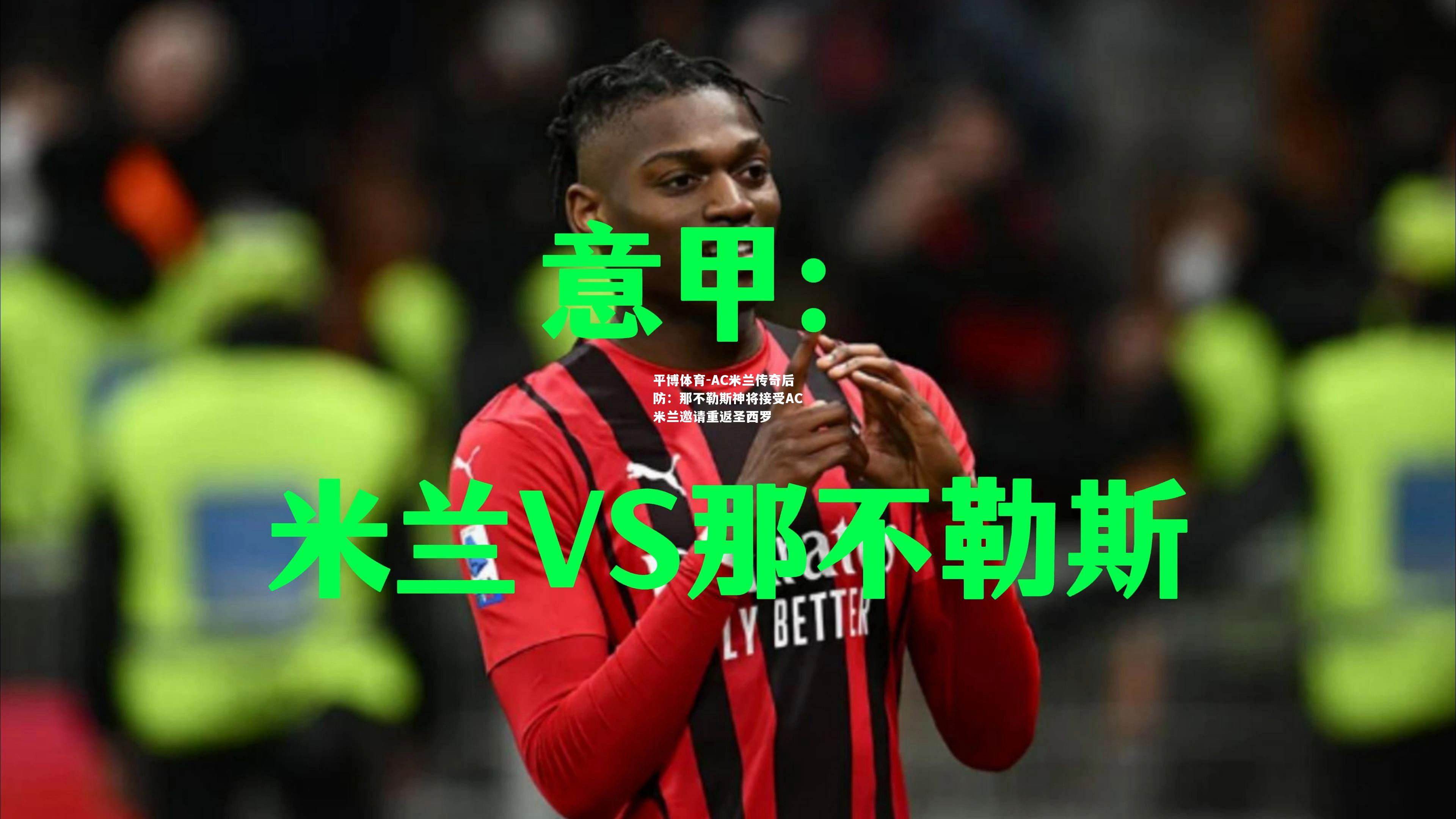 AC米兰传奇后防：那不勒斯神将接受AC米兰邀请重返圣西罗