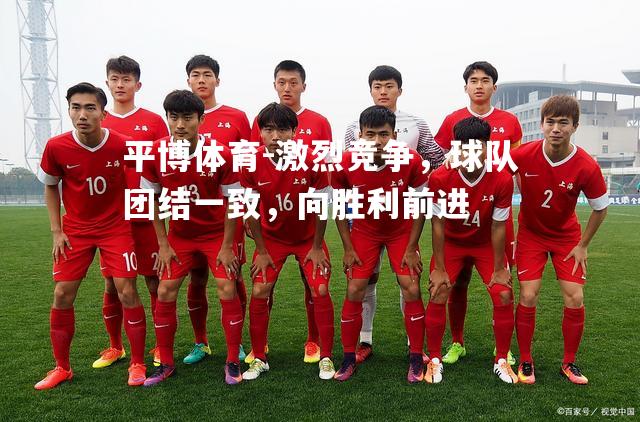 激烈竞争，球队团结一致，向胜利前进