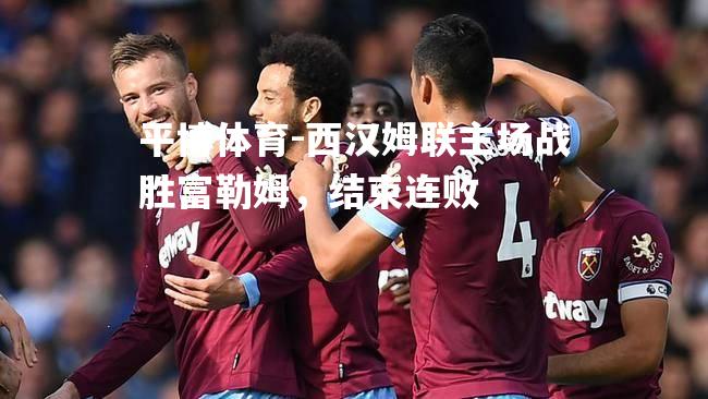 西汉姆联主场战胜富勒姆，结束连败