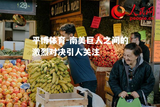 南美巨人之间的激烈对决引人关注