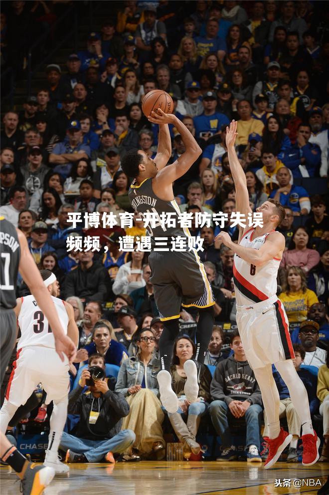 开拓者防守失误频频，遭遇三连败