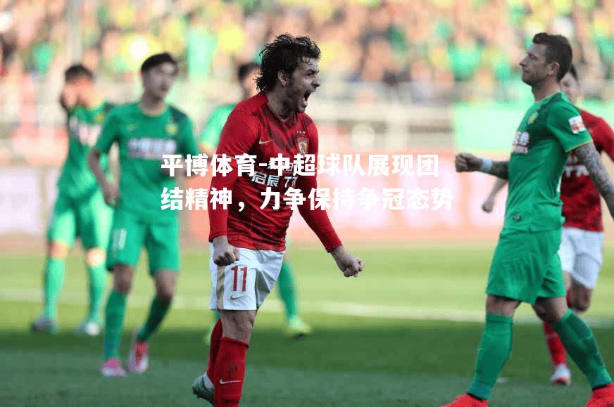 中超球队展现团结精神，力争保持争冠态势