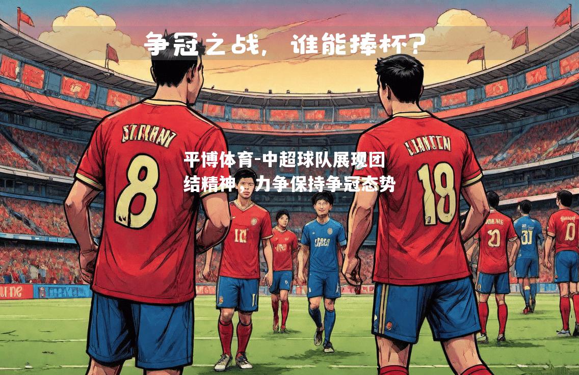 中超球队展现团结精神，力争保持争冠态势