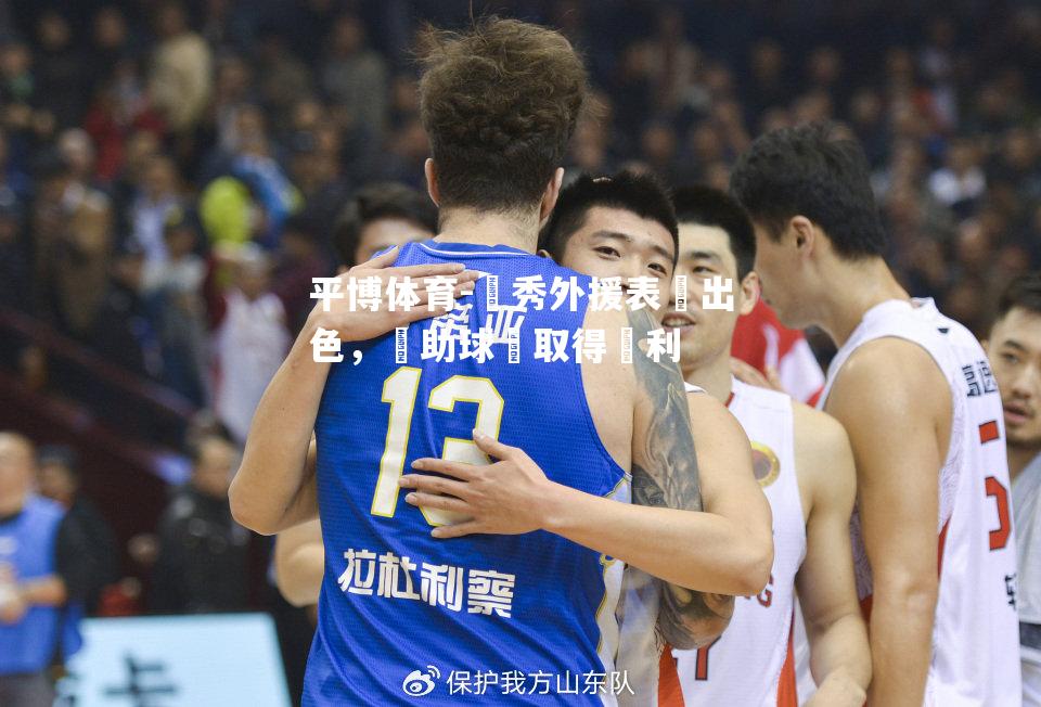 優秀外援表現出色，幫助球隊取得勝利