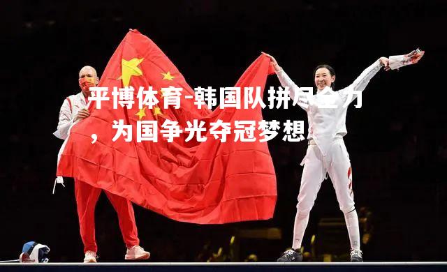 韩国队拼尽全力，为国争光夺冠梦想