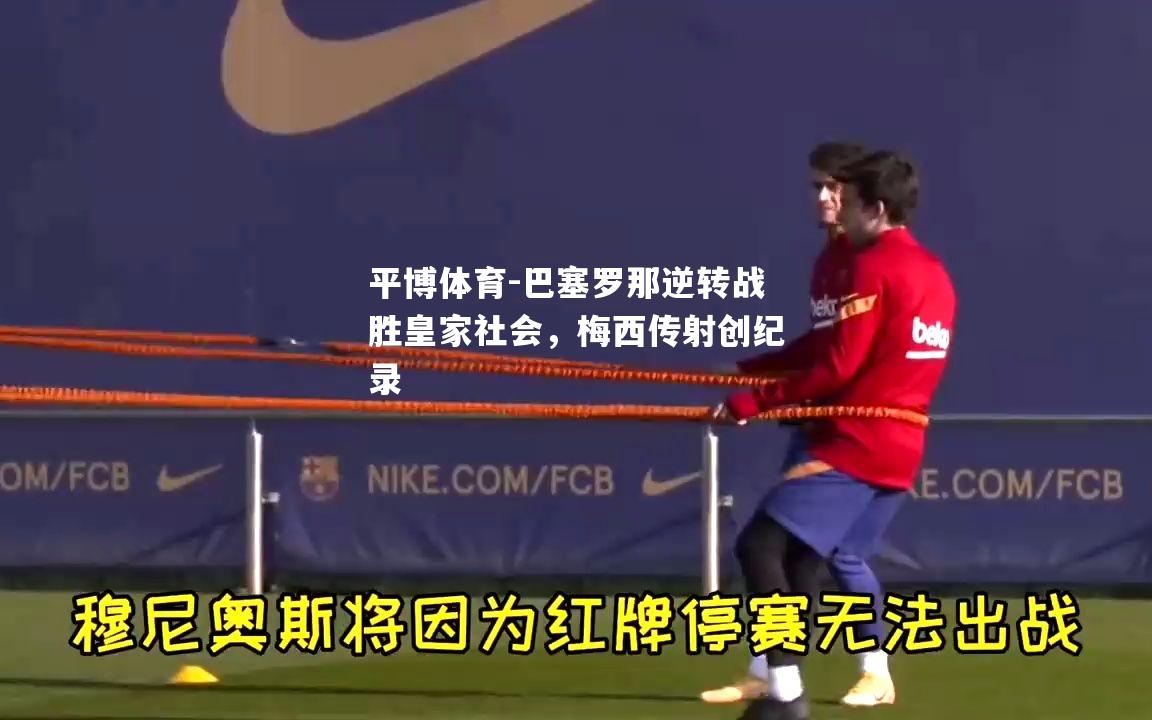 巴塞罗那逆转战胜皇家社会，梅西传射创纪录