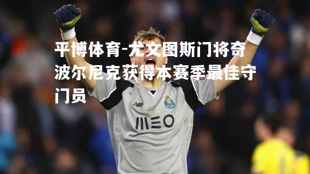 尤文图斯门将奇波尔尼克获得本赛季最佳守门员