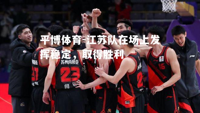 江苏队在场上发挥稳定，取得胜利