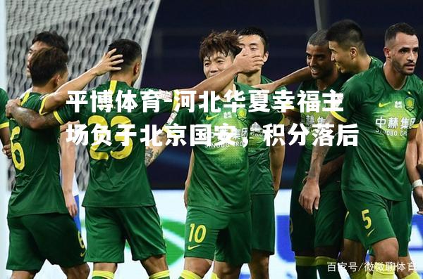 河北华夏幸福主场负于北京国安，积分落后