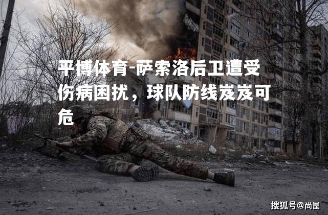 萨索洛后卫遭受伤病困扰，球队防线岌岌可危