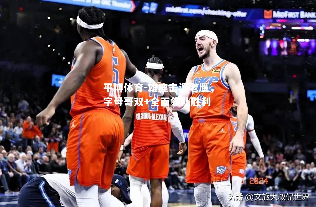 雄鹿击溃老鹰，字母哥双+全面领队胜利