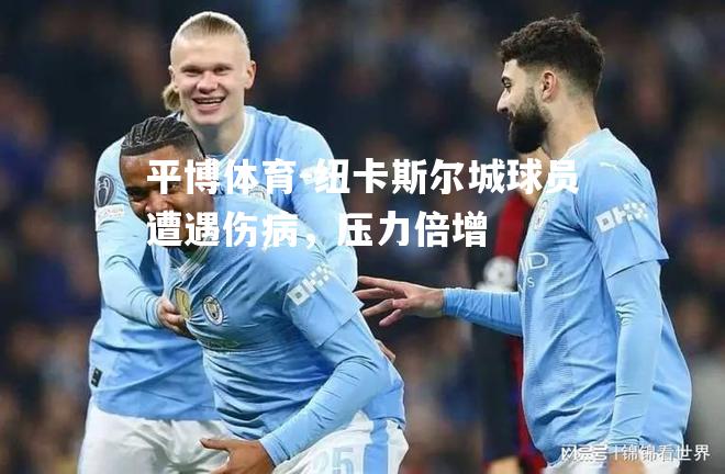 纽卡斯尔城球员遭遇伤病，压力倍增