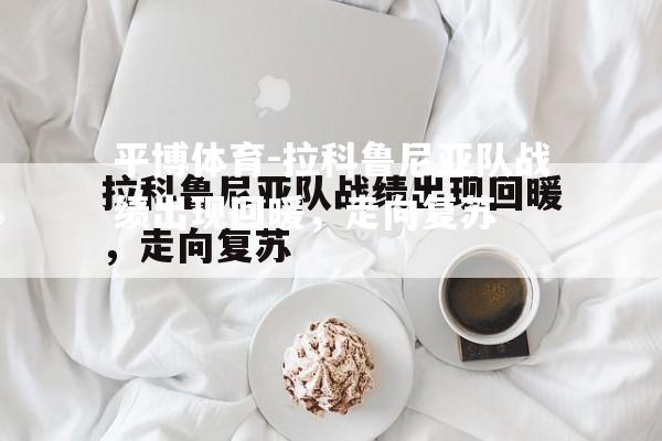 拉科鲁尼亚队战绩出现回暖，走向复苏