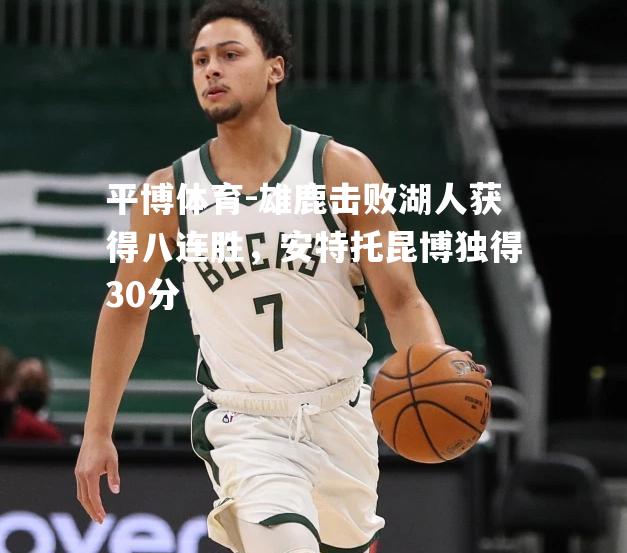 雄鹿击败湖人获得八连胜，安特托昆博独得30分