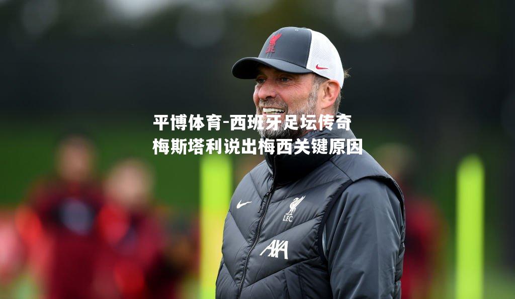 西班牙足坛传奇梅斯塔利说出梅西关键原因