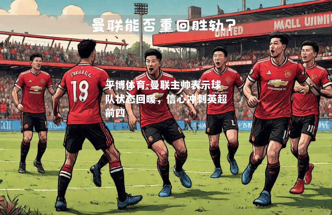 曼联主帅表示球队状态回暖，信心冲刺英超前四