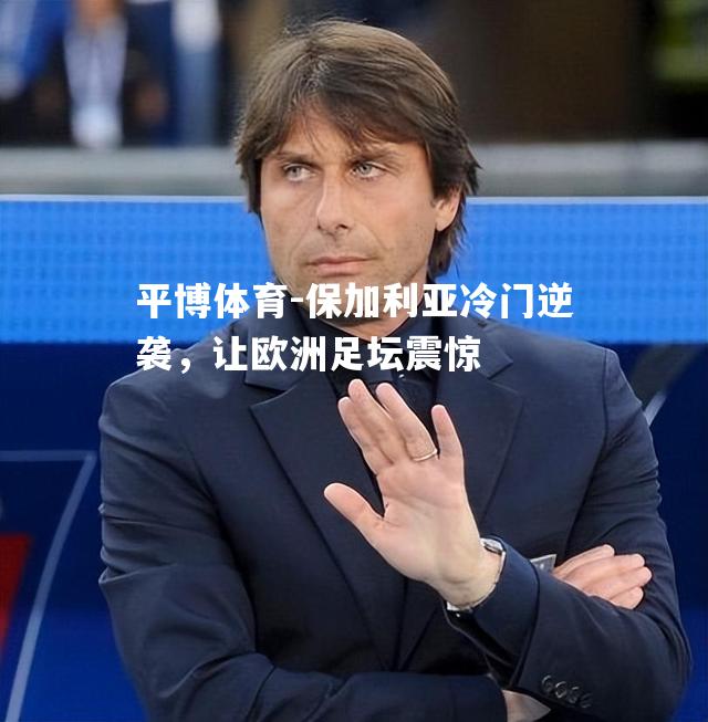 保加利亚冷门逆袭，让欧洲足坛震惊