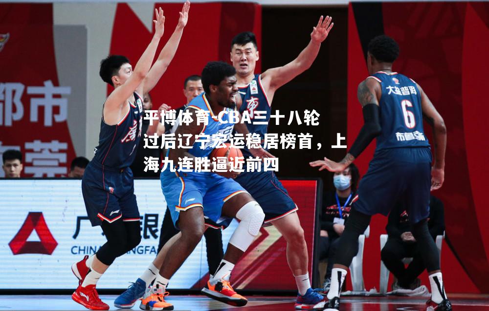 CBA三十八轮过后辽宁宏运稳居榜首，上海九连胜逼近前四