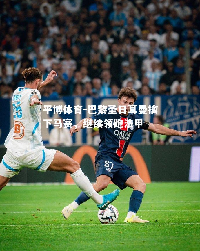 巴黎圣日耳曼擒下马赛，继续领跑法甲