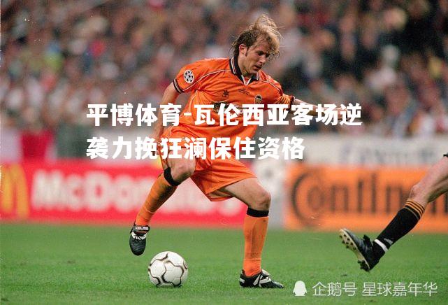 瓦伦西亚客场逆袭力挽狂澜保住资格