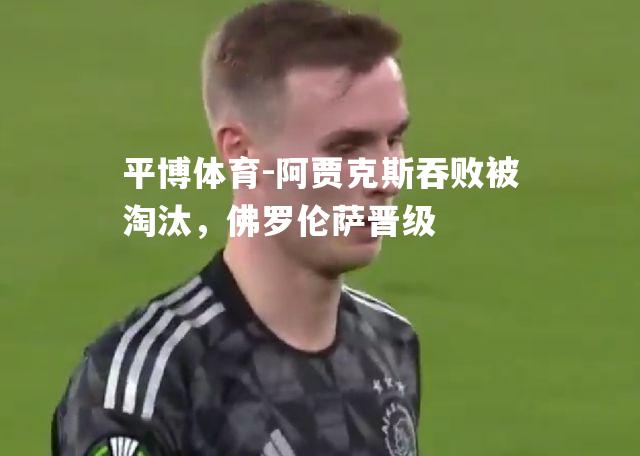 阿贾克斯吞败被淘汰，佛罗伦萨晋级