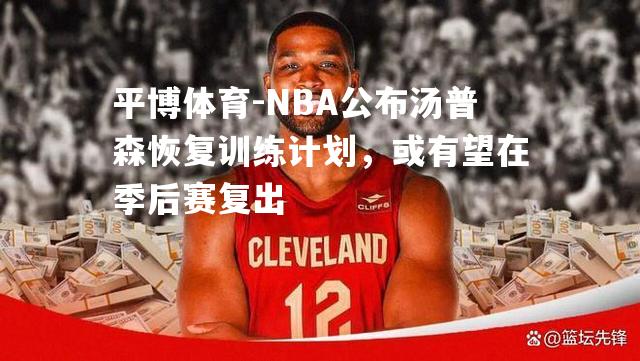 NBA公布汤普森恢复训练计划，或有望在季后赛复出