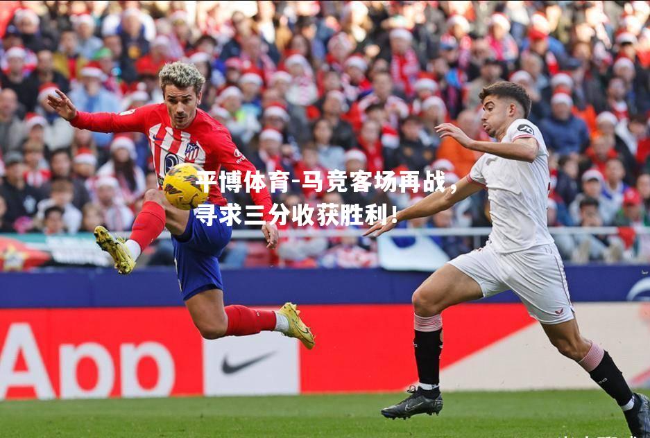 马竞客场再战，寻求三分收获胜利！