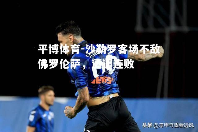 沙勒罗客场不敌佛罗伦萨，遭遇连败
