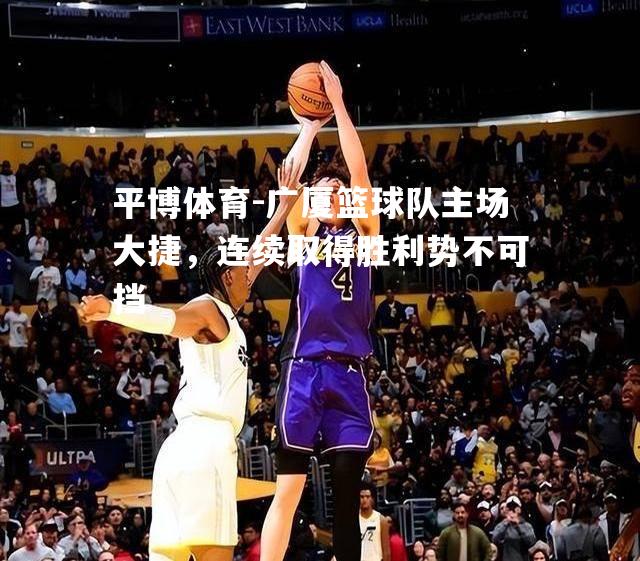 广厦篮球队主场大捷，连续取得胜利势不可挡