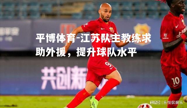 江苏队主教练求助外援，提升球队水平