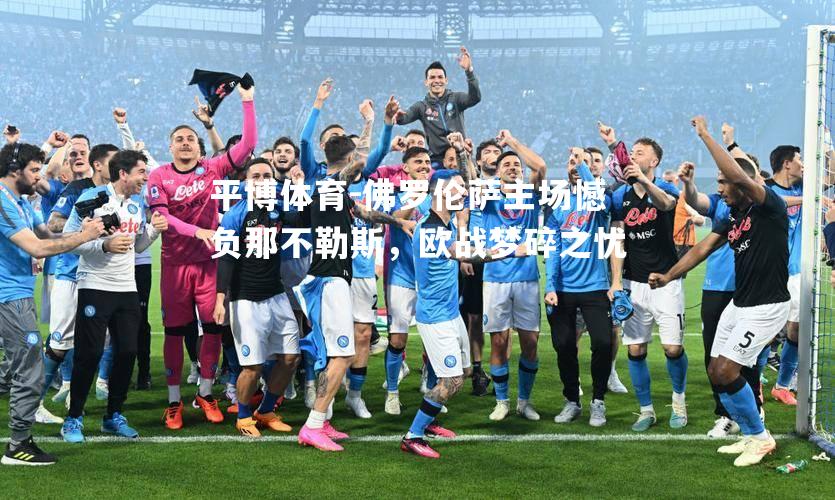 佛罗伦萨主场憾负那不勒斯，欧战梦碎之忧