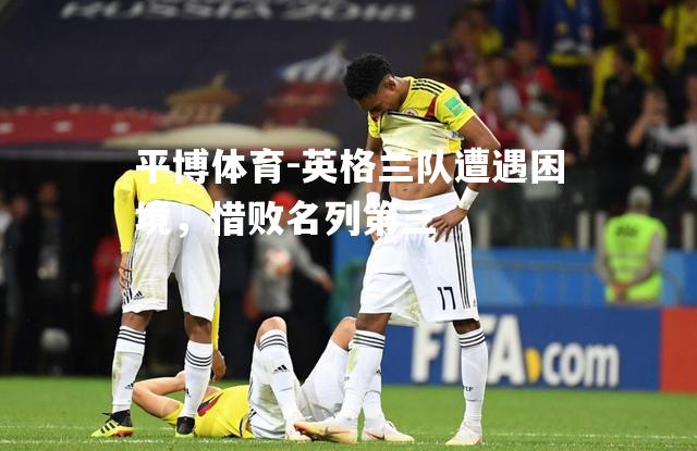 英格兰队遭遇困境，惜败名列第三