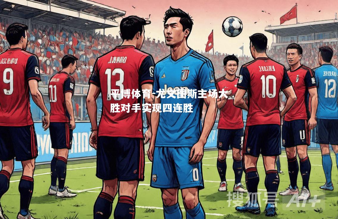 尤文图斯主场大胜对手实现四连胜